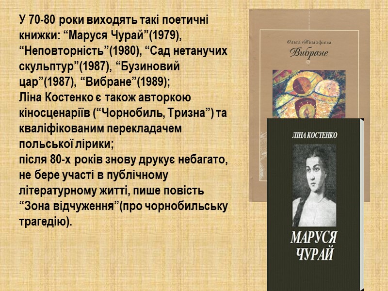 У 70-80 роки виходять такі поетичні книжки: “Маруся Чурай”(1979), “Неповторність”(1980), “Сад нетанучих скульптур”(1987), “Бузиновий